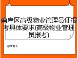 南岸区高级物业管理员证报考具体要求(高级物业管理员报考)
