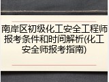 南岸区初级化工安全工程师报考条件和时间解析(化工安全师报考指南)