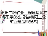 德阳二级矿业工程建造师在哪里学怎么报名(德阳二级矿业建造师报名)
