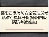 德阳四级消防安全管理员考试难点具体分析(德阳四级消防考试难点)