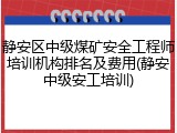 静安区中级煤矿安全工程师培训机构排名及费用(静安中级安工培训)