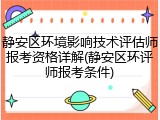 静安区环境影响技术评估师报考资格详解(静安区环评师报考条件)