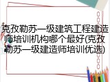 克孜勒苏一级建筑工程建造师培训机构哪个最好(克孜勒苏一级建造师培训优选)