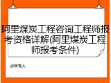 阿里煤炭工程咨询工程师报考资格详解(阿里煤炭工程师报考条件)