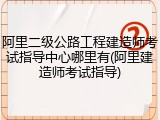 阿里二级公路工程建造师考试指导中心哪里有(阿里建造师考试指导)