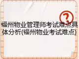 福州物业管理师考试难点具体分析(福州物业考试难点)