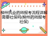 柳州执业药师报考流程详解需要社保吗(柳州药师报考社保)