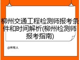 柳州交通工程检测师报考条件和时间解析(柳州检测师报考指南)