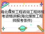 海北煤炭工程咨询工程师报考资格详解(海北煤炭工程师报考条件)