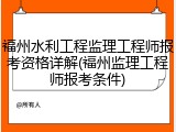 福州水利工程监理工程师报考资格详解(福州监理工程师报考条件)