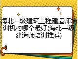 海北一级建筑工程建造师培训机构哪个最好(海北一级建造师培训推荐)