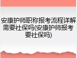 安康护师职称报考流程详解需要社保吗(安康护师报考要社保吗)