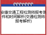 安康交通工程检测师报考条件和时间解析(交通检测师报考解析)
