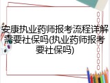安康执业药师报考流程详解需要社保吗(执业药师报考要社保吗)