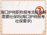 海口护师职称报考流程详解需要社保吗(海口护师报考社保要求)