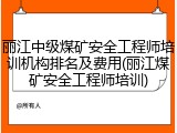丽江中级煤矿安全工程师培训机构排名及费用(丽江煤矿安全工程师培训)