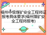 福州中级煤矿安全工程师证报考具体要求(福州煤矿安全工程师报考)