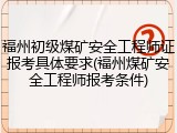 福州初级煤矿安全工程师证报考具体要求(福州煤矿安全工程师报考条件)