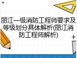 丽江一级消防工程师要求及等级划分具体解析(丽江消防工程师解析)