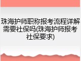 珠海护师职称报考流程详解需要社保吗(珠海护师报考社保要求)