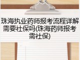 珠海执业药师报考流程详解需要社保吗(珠海药师报考需社保)