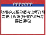随州护师职称报考流程详解需要社保吗(随州护师报考要社保吗)