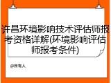 许昌环境影响技术评估师报考资格详解(环境影响评估师报考条件)