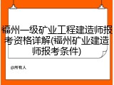 福州一级矿业工程建造师报考资格详解(福州矿业建造师报考条件)