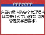 许昌初级消防安全管理员考试需要什么学历(许昌消防管理员学历要求)
