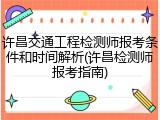 许昌交通工程检测师报考条件和时间解析(许昌检测师报考指南)
