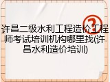 许昌二级水利工程造价工程师考试培训机构哪里找(许昌水利造价培训)