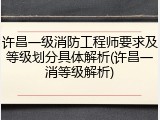 许昌一级消防工程师要求及等级划分具体解析(许昌一消等级解析)