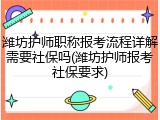 潍坊护师职称报考流程详解需要社保吗(潍坊护师报考社保要求)