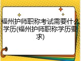 福州护师职称考试需要什么学历(福州护师职称学历要求)