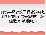 潍坊一级建筑工程建造师培训机构哪个最好(潍坊一级建造师培训推荐)