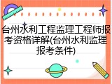 台州水利工程监理工程师报考资格详解(台州水利监理报考条件)
