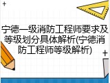 宁德一级消防工程师要求及等级划分具体解析(宁德消防工程师等级解析)