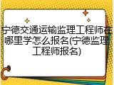 宁德交通运输监理工程师在哪里学怎么报名(宁德监理工程师报名)
