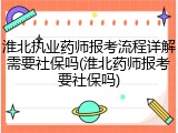 淮北执业药师报考流程详解需要社保吗(淮北药师报考要社保吗)