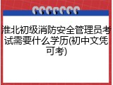 淮北初级消防安全管理员考试需要什么学历(初中文凭可考)