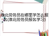 淮北劳务员在哪里学怎么报名(淮北劳务员报名学习)