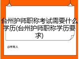 台州护师职称考试需要什么学历(台州护师职称学历要求)