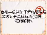 泰州一级消防工程师要求及等级划分具体解析(消防工程师解析)