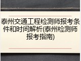 泰州交通工程检测师报考条件和时间解析(泰州检测师报考指南)