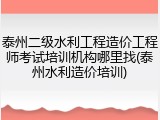 泰州二级水利工程造价工程师考试培训机构哪里找(泰州水利造价培训)