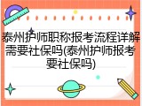 泰州护师职称报考流程详解需要社保吗(泰州护师报考要社保吗)