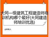 大同一级建筑工程建造师培训机构哪个最好(大同建造师培训优选)