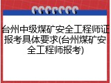 台州中级煤矿安全工程师证报考具体要求(台州煤矿安全工程师报考)