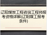 辽阳煤炭工程咨询工程师报考资格详解(辽阳煤工报考条件)
