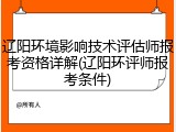 辽阳环境影响技术评估师报考资格详解(辽阳环评师报考条件)